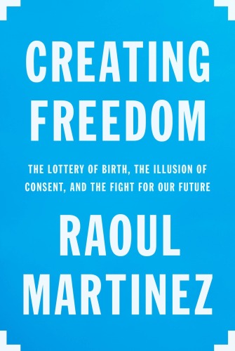 Creating Freedom: The Lottery of Birth, the Illusion of Consent, and the Fight for Our Future