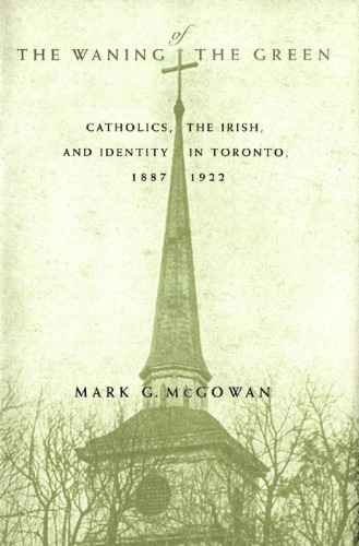 The Waning of the Green: Catholics, the Irish, and Identity in Toronto, 1887-1922