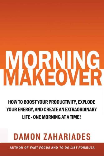 Morning Makeover: How To Boost Your Productivity, Explode Your Energy, and Create An Extraordinary Life - One Morning At A Time!