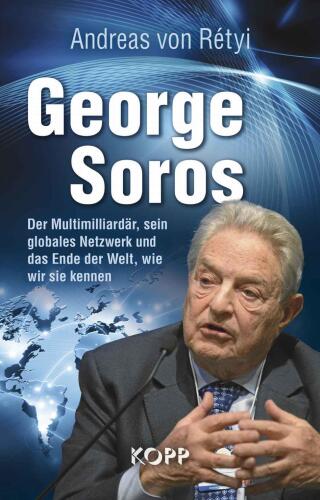 George Soros: Der Multimilliardär, sein globales Netzwerk und das Ende der Welt, wie wir sie kennen