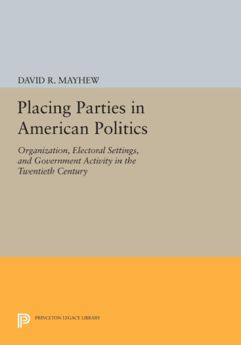 Placing Parties in American Politics: Organization, Electoral Settings, and Government Activity in the Twentieth Century
