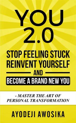 You 2.0:: Stop Feeling Stuck, Reinvent Yourself, and Become a Brand New You - Master the Art of Personal Transformation