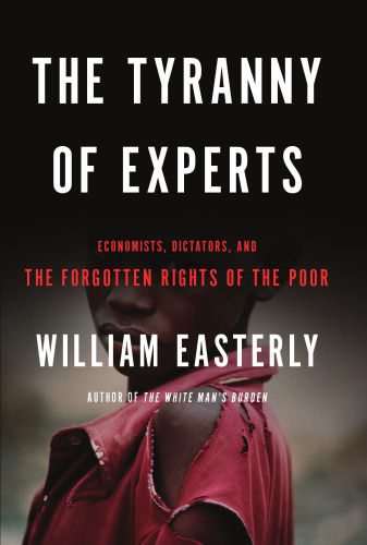 The Tyranny of Experts: Economists, Dictators, and the Forgotten Rights of the Poor