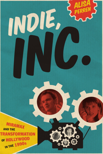 Indie, Inc.: Miramax and the Transformation of Hollywood in the 1990s