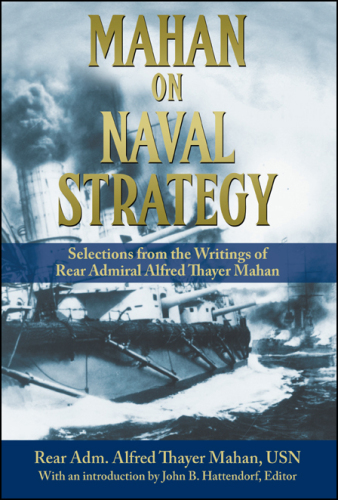 Mahan on Naval Strategy: Selections from the Writings of Rear Admiral Alfred Thayer Mahan