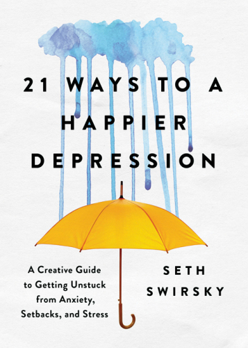 21 Ways to a Happier Depression: A Creative Guide to Getting Unstuck from Anxiety, Setbacks, and Stress