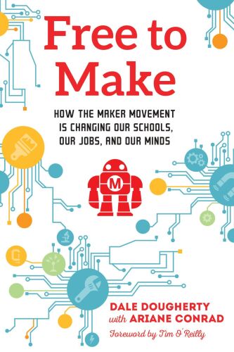 Free to Make: How the Maker Movement is Changing Our Schools, Our Jobs, and Our Minds