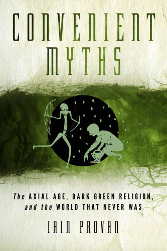 Convenient Myths: The Axial Age, Dark Green Religion, and the World that Never Was