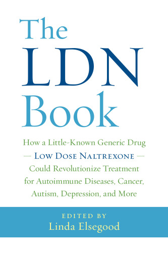 The LDN Book: How a Little-Known Generic Drug ― Low Dose Naltrexone ― Could Revolutionize Treatment for Autoimmune Diseases, Cancer, Autism, Depression, and More