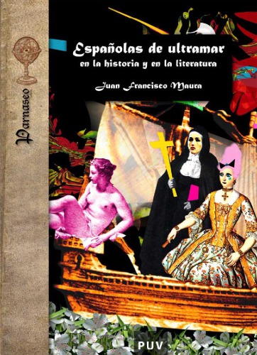 Españolas de ultramar en la historia y en la literatura : aventureras, madres, soldados, virreinas, gobernadoras, adelantadas, prostitutas, empresarias, monjas, escritoras, criadas y esclavas en la expansión ibérica ultramarina (siglos XV a XVII)