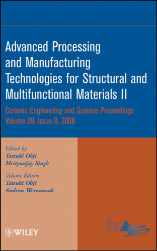 Advanced processing and manufacturing technologies for structural and multifunctional materials II: a collection of papers presented at the 32nd International Conference on Advanced Ceramics and Composites, January 27-February 1, 2008, Daytona Beach, Florida