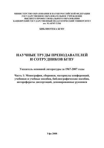 Научные труды преподавателей и сотрудников БГПУ: указ. осн. лит. за 1967-2007 годы. Ч. 1: Монографии, сб., материалы конф., учеб. и учеб. пособия, библиогр. пособия, автореф. диссертаций, депонированные рукописи