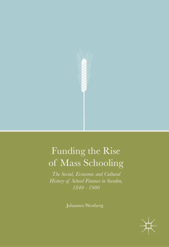 Funding the Rise of Mass Schooling. The Social, Economic and Cultural History of School Finance in Sweden, 1840 – 1900