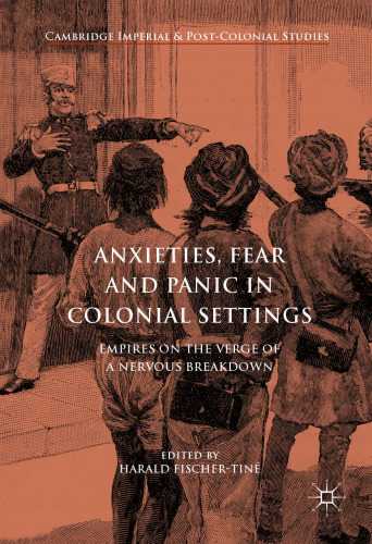 Anxieties, Fear and Panic in Colonial Settings: Empires on the Verge of a Nervous Breakdown