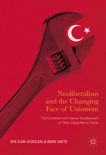 Neoliberalism and the Changing Face of Unionism: The Combined and Uneven Development of Class Capacities in Turkey