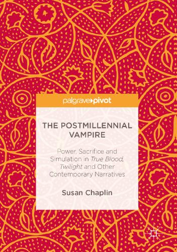 The Postmillennial Vampire : Power, Sacrifice and Simulation in True Blood, Twilight and Other Contemporary Narratives 