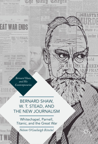 Bernard Shaw, W. T. Stead, and the New Journalism: Whitechapel, Parnell, Titanic, and the Great War