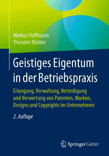 Geistiges Eigentum in der Betriebspraxis: Erlangung, Verwaltung, Verteidigung und Verwertung von Patenten, Marken, Designs und Copyrights im Unternehmen