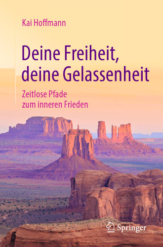 Deine Freiheit, deine Gelassenheit : Zeitlose Pfade zum inneren Frieden