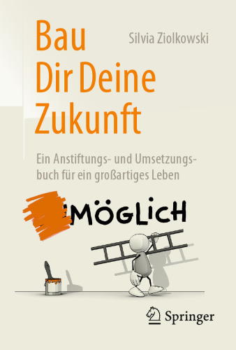 Bau Dir Deine Zukunft: Ein Anstiftungs- und Umsetzungsbuch für ein großartiges Leben