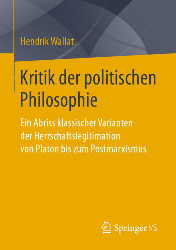 Kritik der politischen Philosophie: Ein Abriss klassischer Varianten der Herrschaftslegitimation von Platon bis zum Postmarxismus