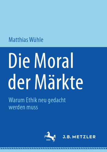 Die Moral der Märkte: Warum Ethik neu gedacht werden muss