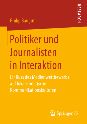 Politiker und Journalisten in Interaktion: Einfluss des Medienwettbewerbs auf lokale politische Kommunikationskulturen 