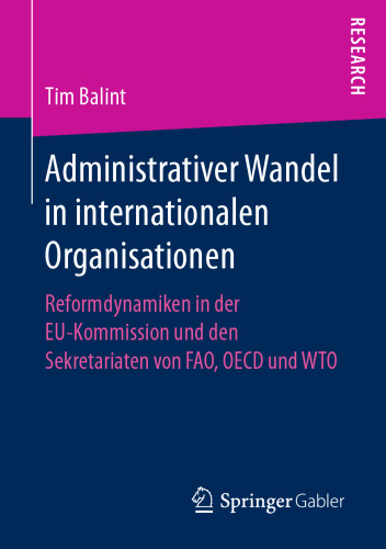 Administrativer Wandel in internationalen Organisationen: Reformdynamiken in der EU-Kommission und den Sekretariaten von FAO, OECD und WTO