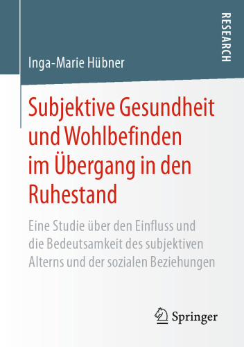 Subjektive Gesundheit und Wohlbefinden im Übergang in den Ruhestand: Eine Studie über den Einfluss und die Bedeutsamkeit des subjektiven Alterns und der sozialen Beziehungen