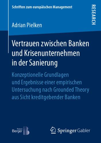 Vertrauen zwischen Banken und Krisenunternehmen in der Sanierung : Konzeptionelle Grundlagen und Ergebnisse einer empirischen Untersuchung nach Grounded Theory aus Sicht kreditgebender Banken