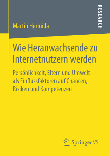 Wie Heranwachsende zu Internetnutzern werden: Persönlichkeit, Eltern und Umwelt als Einflussfaktoren auf Chancen, Risiken und Kompetenzen