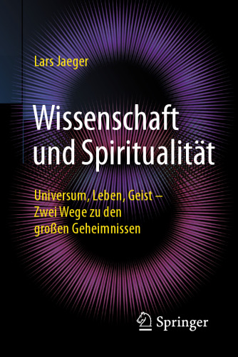 Wissenschaft und Spiritualität: Universum, Leben, Geist – Zwei Wege zu den großen Geheimnissen