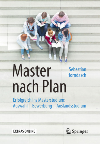 Master nach Plan: Erfolgreich ins Masterstudium: Auswahl – Bewerbung – Auslandsstudium