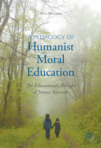 A Pedagogy of Humanist Moral Education: The Educational Thought of Janusz Korczak