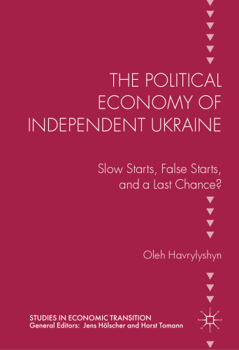 The Political Economy of Independent Ukraine: Slow Starts, False Starts, and a Last Chance?