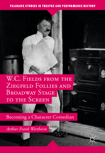 W.C. Fields from the Ziegfeld Follies and Broadway Stage to the Screen: Becoming a Character Comedian