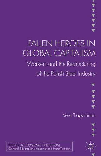 Fallen Heroes in Global Capitalism: Workers and the Restructuring of the Polish Steel Industry