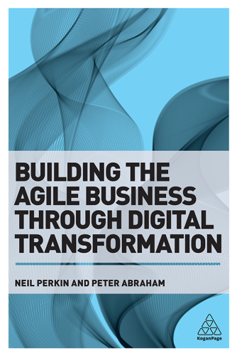 Building the Agile Business through Digital Transformation: How to Lead Digital Transformation in Your Workplace