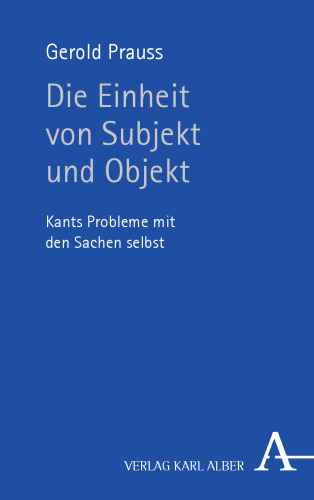 Die Einheit von Subjekt und Objekt : Kants Probleme mit den Sachen selbst