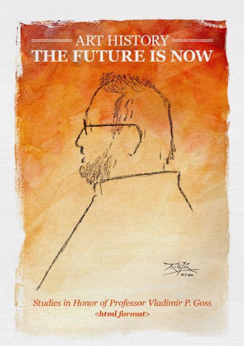 Art History: The Future is Now. Studies in Honor of Professor Vladimir P. Goss