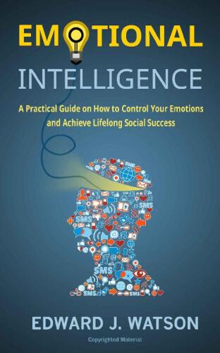Emotional Intelligence: A Practical Guide on How to Control Your Emotions and Achieve Lifelong Social Success