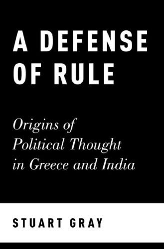 A defense of rule : origins of political thought in Greece and India
