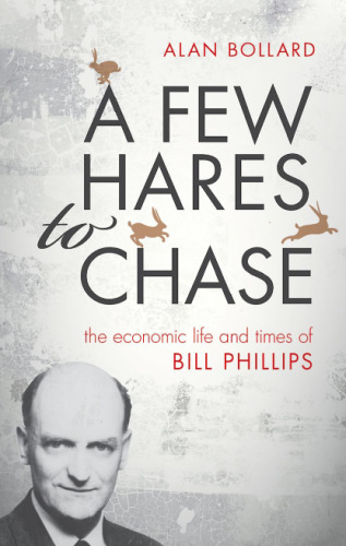 A few hares to chase : the economic life and times of Bill Phillips