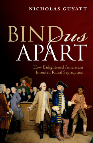 Bind us apart : how enlightened Americans invented racial segregation