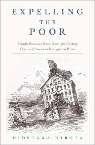 Expelling the poor : Atlantic Seaboard states and the nineteenth-century origins of American immigration policy