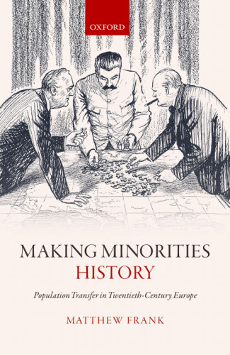 Making minorities history : population transfer in twentieth-century Europe