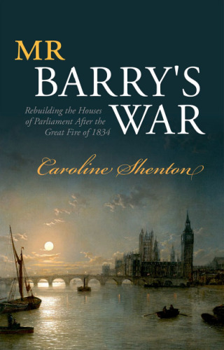 Mr Barry's war : rebuilding the Houses of Parliament after the great fire of 1834