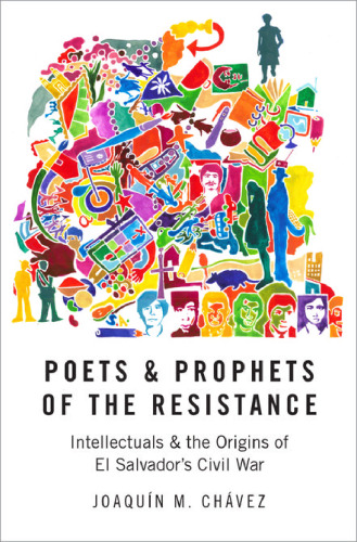 Poets and prophets of the Resistance : intellectuals and the origins of El Salvador's civil war