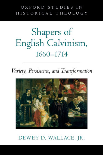 Shapers of English Calvinism, 1660-1714 : variety, persistence, and transformation