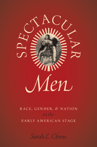 Spectacular men : race, gender, and nation on the early American stage